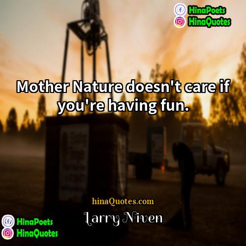Larry Niven Quotes | Mother Nature doesn't care if you're having
